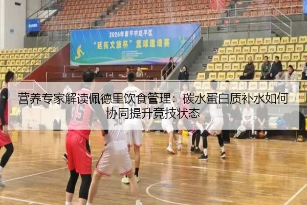 营养专家解读佩德里饮食管理：碳水蛋白质补水如何协同提升竞技状态