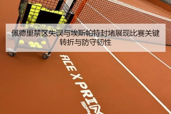 佩德里禁区失误与埃斯帕特封堵展现比赛关键转折与防守韧性